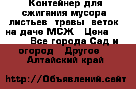 Контейнер для сжигания мусора (листьев, травы, веток) на даче МСЖ › Цена ­ 7 290 - Все города Сад и огород » Другое   . Алтайский край